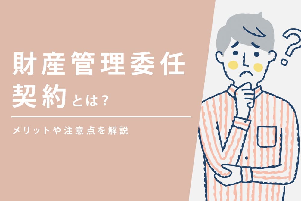 財産管理委任契約とは？メリットや注意点を解説