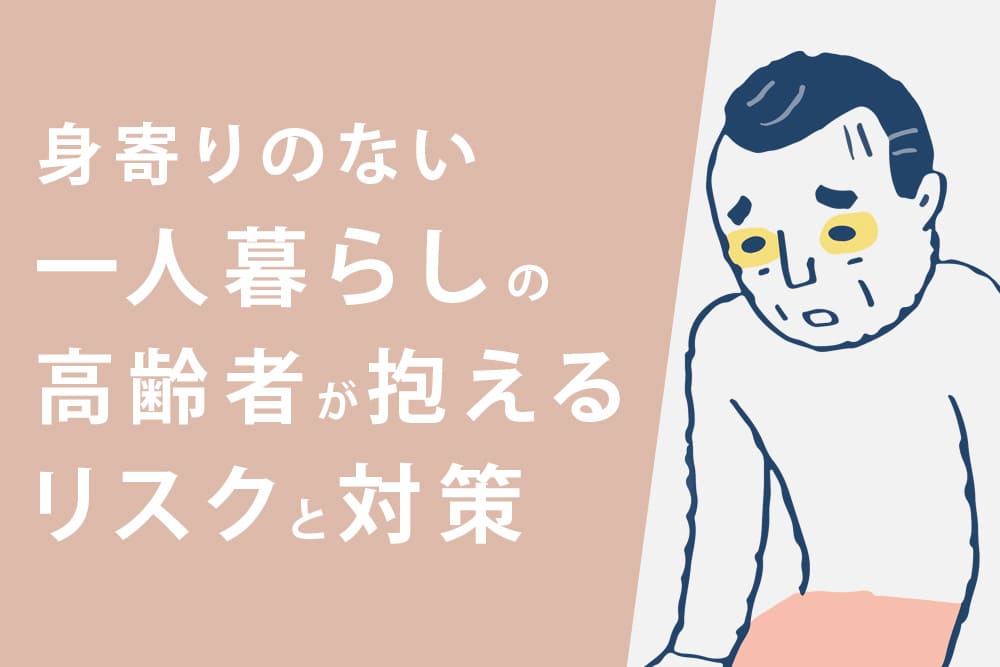 身寄りのない一人暮らしの高齢者が抱えるリスクと対策