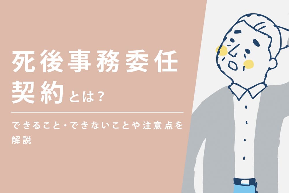 死後事務委任契約とは？できること・できないことや注意点を解説