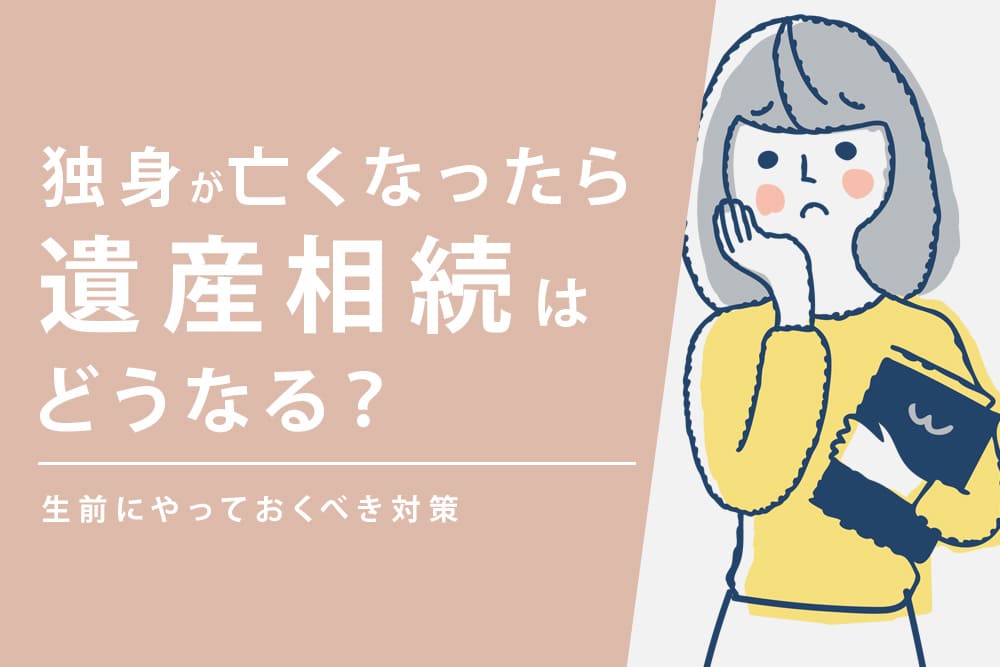 独身が亡くなったら遺産相続はどうなる？生前にやっておくべき対策