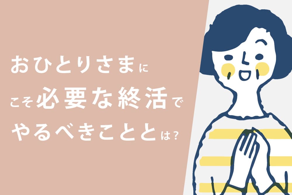 おひとりさまにこそ必要な終活でやるべきこととは？